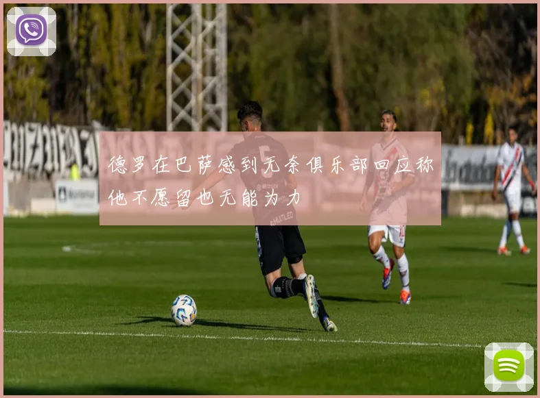 德罗在巴萨感到无奈俱乐部回应称他不愿留也无能为力