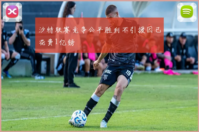 沙特联赛竞争公平胜利不引援因已花费1亿镑