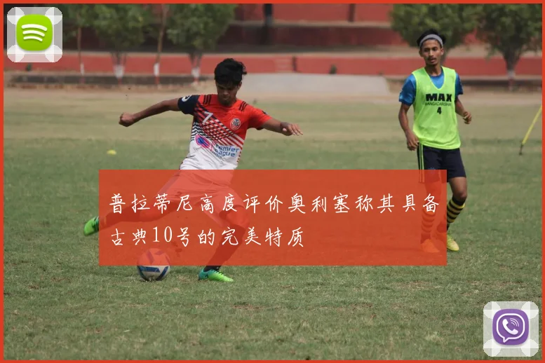 普拉蒂尼高度评价奥利塞称其具备古典10号的完美特质