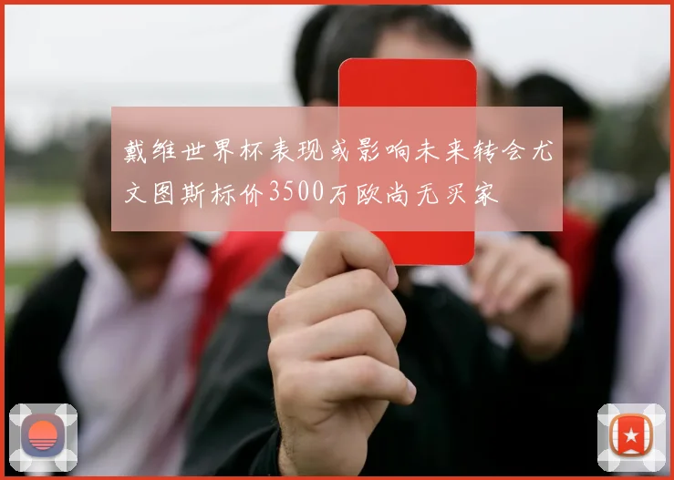戴维世界杯表现或影响未来转会尤文图斯标价3500万欧尚无买家