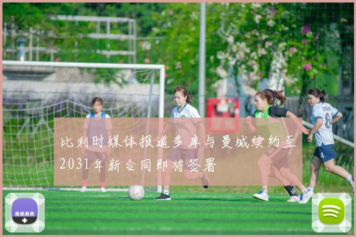 比利时媒体报道多库与曼城续约至2031年新合同即将签署