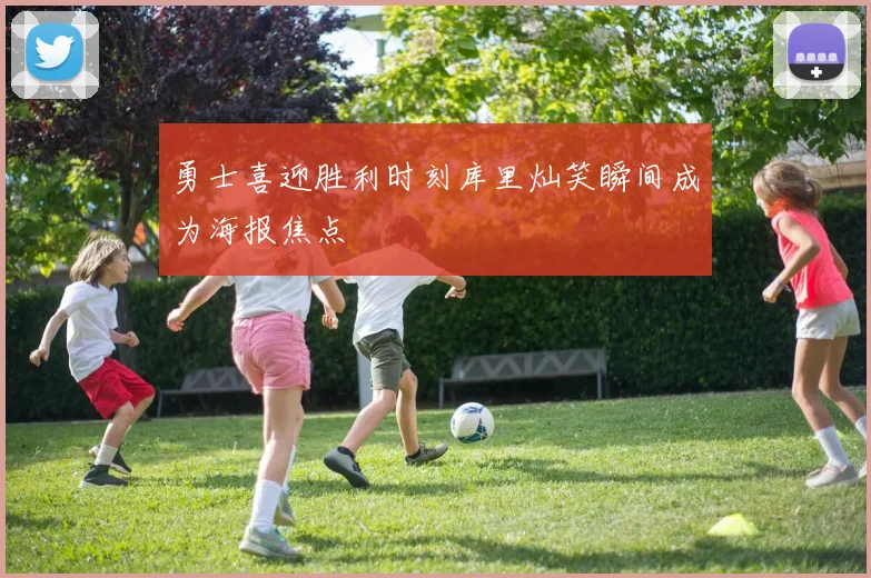 勇士喜迎胜利时刻库里灿笑瞬间成为海报焦点