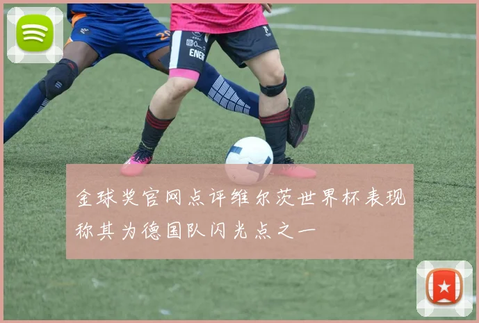 金球奖官网点评维尔茨世界杯表现称其为德国队闪光点之一