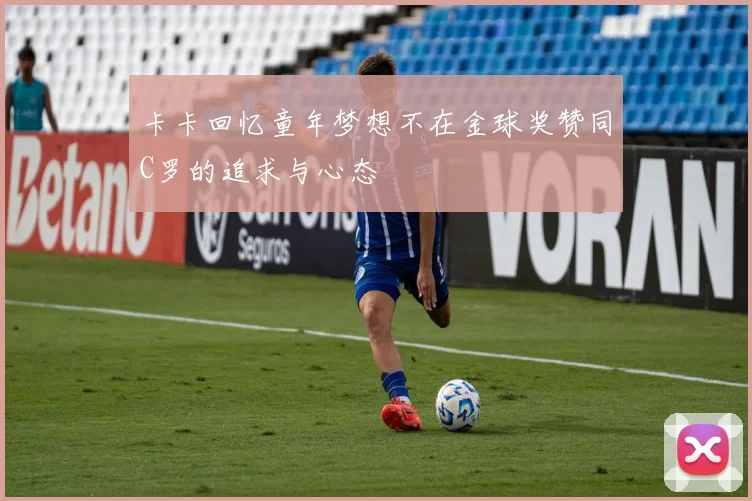 卡卡回忆童年梦想不在金球奖赞同C罗的追求与心态