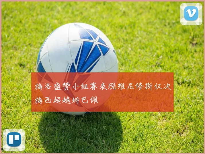 梅洛盛赞小组赛表现维尼修斯仅次梅西超越姆巴佩
