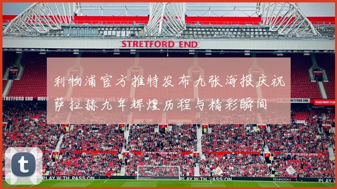 利物浦官方推特发布九张海报庆祝萨拉赫九年辉煌历程与精彩瞬间