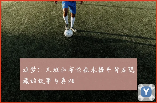 追梦：文班和布伦森未握手背后隐藏的故事与真相